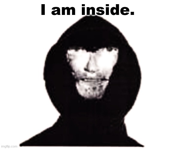 Intruder | I am inside. | image tagged in intruder | made w/ Imgflip meme maker