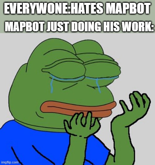 poor mapbot | MAPBOT JUST DOING HIS WORK:; EVERYWONE:HATES MAPBOT | image tagged in pepe cry | made w/ Imgflip meme maker