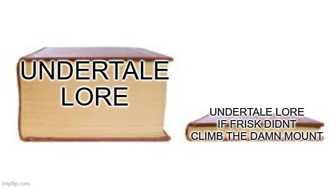 Big book small book | UNDERTALE LORE; UNDERTALE LORE IF FRISK DIDNT CLIMB THE DAMN MOUNT | image tagged in big book small book | made w/ Imgflip meme maker