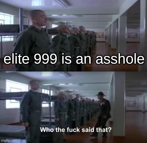 WHO TF SAID THAT!? | elite 999 is an asshole | image tagged in who tf said that,drm oc | made w/ Imgflip meme maker