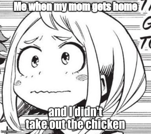 Uraraka is concerned | Me when my mom gets home; and I didn't take out the chicken | image tagged in uraraka is concerned | made w/ Imgflip meme maker