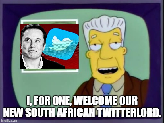 Elon buys Twitter | I, FOR ONE, WELCOME OUR NEW SOUTH AFRICAN TWITTERLORD. | image tagged in i for one welcome our new overlords,elon musk,twitter,elon twitter,elon buys twitter | made w/ Imgflip meme maker