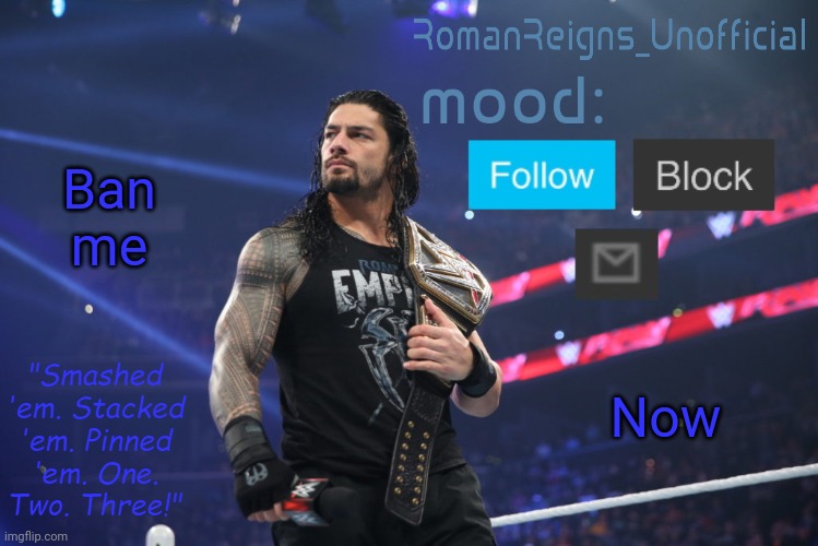 Im serious | Ban me; Now | image tagged in romanreignsunofficial's crappy template | made w/ Imgflip meme maker