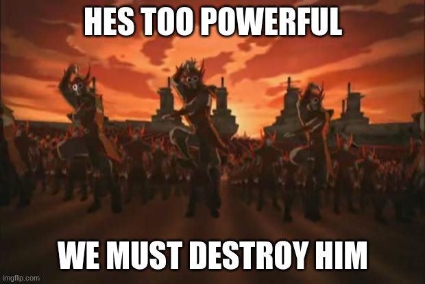 Avatar | HES TOO POWERFUL WE MUST DESTROY HIM | image tagged in avatar | made w/ Imgflip meme maker