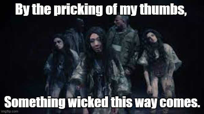 macbeth |  By the pricking of my thumbs, Something wicked this way comes. | image tagged in witches,evil,wicked,shakespeare | made w/ Imgflip meme maker