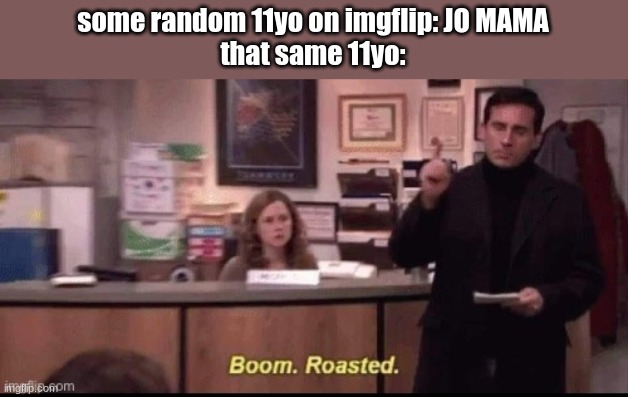 boom roasted | some random 11yo on imgflip: JO MAMA
that same 11yo: | image tagged in boom roasted | made w/ Imgflip meme maker
