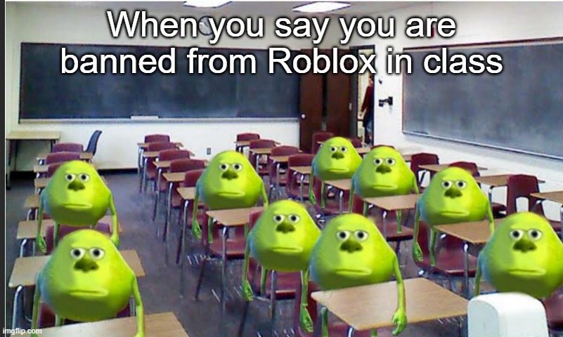 That happend to me literally today | When you say you are banned from Roblox in class | image tagged in unnecessary tags | made w/ Imgflip meme maker