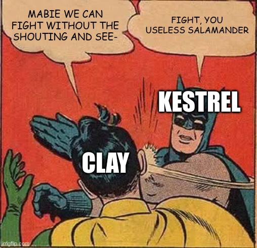 daily wof meme 71 | MABIE WE CAN FIGHT WITHOUT THE SHOUTING AND SEE-; FIGHT, YOU USELESS SALAMANDER; KESTREL; CLAY | image tagged in memes,batman slapping robin | made w/ Imgflip meme maker