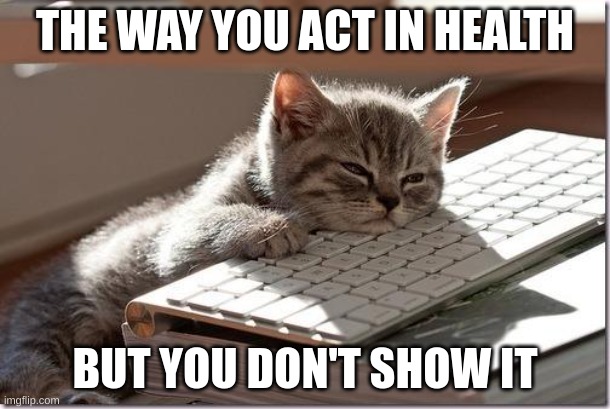 im in health bored and bored in health | THE WAY YOU ACT IN HEALTH; BUT YOU DON'T SHOW IT | image tagged in bored keyboard cat | made w/ Imgflip meme maker
