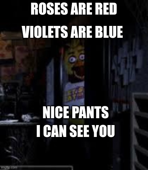 Chica Looking In Window FNAF | ROSES ARE RED I CAN SEE YOU VIOLETS ARE BLUE NICE PANTS | image tagged in chica looking in window fnaf | made w/ Imgflip meme maker