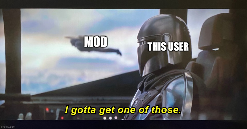 I gotta get one of those | MOD THIS USER | image tagged in i gotta get one of those | made w/ Imgflip meme maker