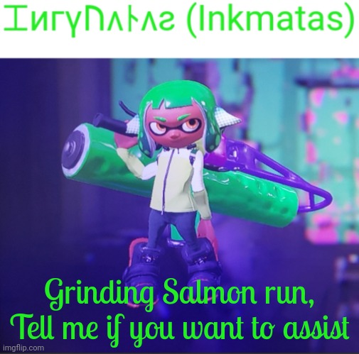 Grinding Salmon run, Tell me if you want to assist | image tagged in inkmatas announcement template | made w/ Imgflip meme maker