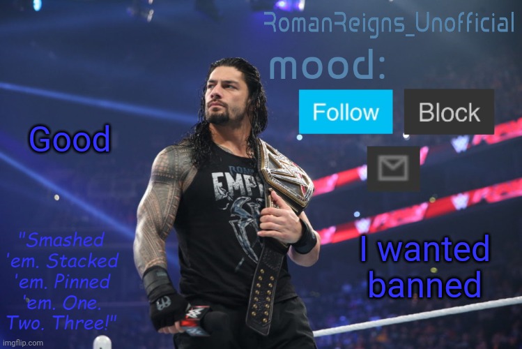 RomanReignsUnofficial's crappy template | Good; I wanted banned | image tagged in romanreignsunofficial's crappy template | made w/ Imgflip meme maker