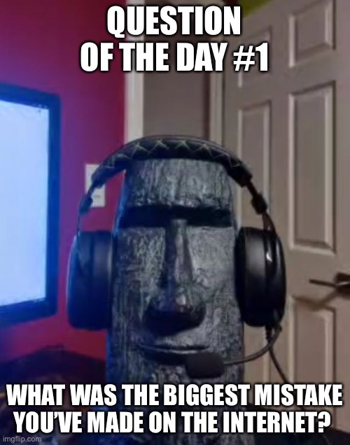 Yes I will now be doing qotd now | QUESTION OF THE DAY #1; WHAT WAS THE BIGGEST MISTAKE YOU’VE MADE ON THE INTERNET? | image tagged in yes | made w/ Imgflip meme maker
