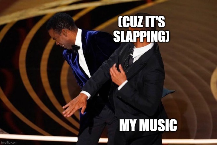 im jammin | (CUZ IT'S SLAPPING); MY MUSIC | image tagged in will smith slap | made w/ Imgflip meme maker