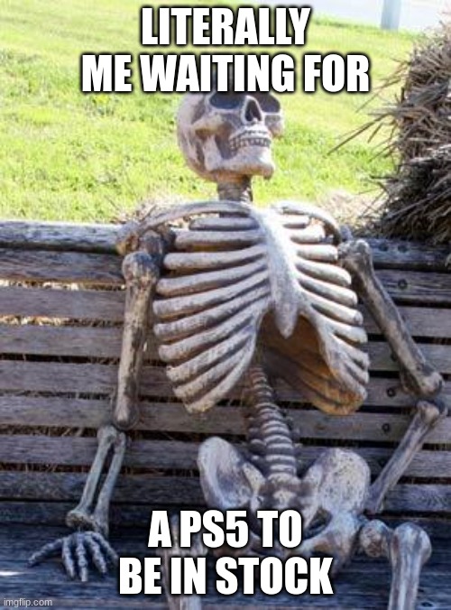 PS5 | LITERALLY ME WAITING FOR; A PS5 TO BE IN STOCK | image tagged in memes,waiting skeleton | made w/ Imgflip meme maker