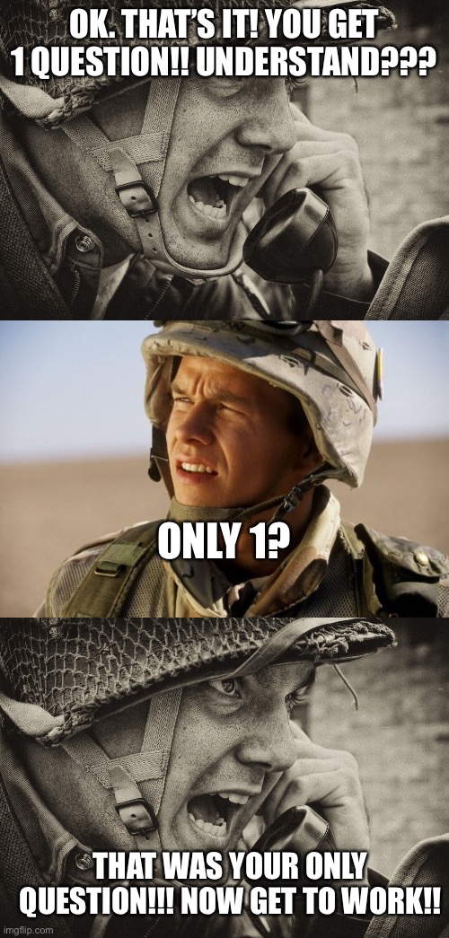 Lol army memes. What do y’all think? |  OK. THAT’S IT! YOU GET 1 QUESTION!! UNDERSTAND??? ONLY 1? THAT WAS YOUR ONLY QUESTION!!! NOW GET TO WORK!! | image tagged in ww2 us soldier yelling radio,confused soldier,funny | made w/ Imgflip meme maker