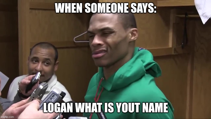  WHEN SOMEONE SAYS:; LOGAN WHAT IS YOUT NAME | image tagged in what | made w/ Imgflip meme maker