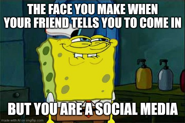 Don't You Squidward | THE FACE YOU MAKE WHEN YOUR FRIEND TELLS YOU TO COME IN; BUT YOU ARE A SOCIAL MEDIA | image tagged in memes,don't you squidward | made w/ Imgflip meme maker