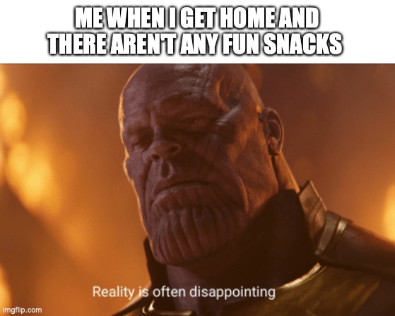 food is weird | ME WHEN I GET HOME AND THERE AREN'T ANY FUN SNACKS | image tagged in reality is often dissapointing,funny,memes,fun,food,snack | made w/ Imgflip meme maker