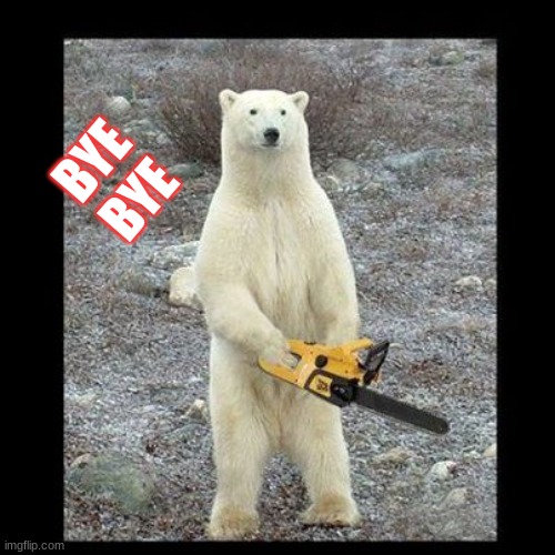 Chainsaw Bear |  BYE; BYE | image tagged in memes,chainsaw bear | made w/ Imgflip meme maker