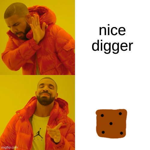 Drake Hotline Bling Meme | nice digger | image tagged in memes,drake hotline bling | made w/ Imgflip meme maker