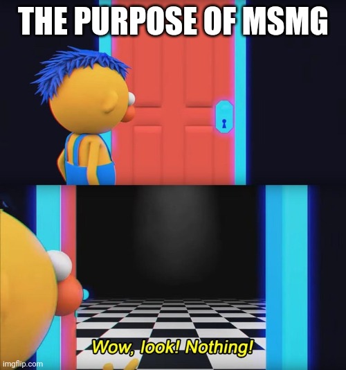 Its worthless | THE PURPOSE OF MSMG | image tagged in wow look nothing | made w/ Imgflip meme maker