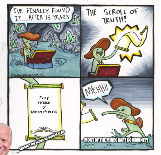 minecraft | Every version of Minecraft is OK; MOST OF THE MINECRAFT COMMUNITY; SHH DON'T TELL ANYONE JOE BIDEN IS HERE! | image tagged in memes,the scroll of truth | made w/ Imgflip meme maker