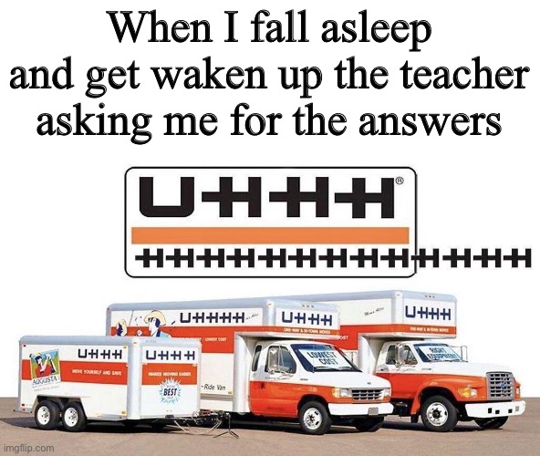 Always was the worst thing | When I fall asleep and get waken up the teacher asking me for the answers | image tagged in uhhh truck,funny,memes,teacher,answer | made w/ Imgflip meme maker
