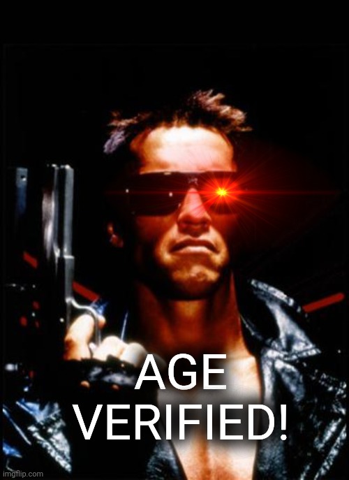 terminator arnold schwarzenegger | AGE VERIFIED! | image tagged in terminator arnold schwarzenegger | made w/ Imgflip meme maker