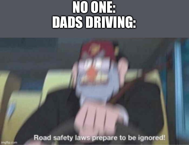 Road safety laws prepare to be ignored! | NO ONE: DADS DRIVING: | image tagged in road safety laws prepare to be ignored,dads,dad,driving | made w/ Imgflip meme maker