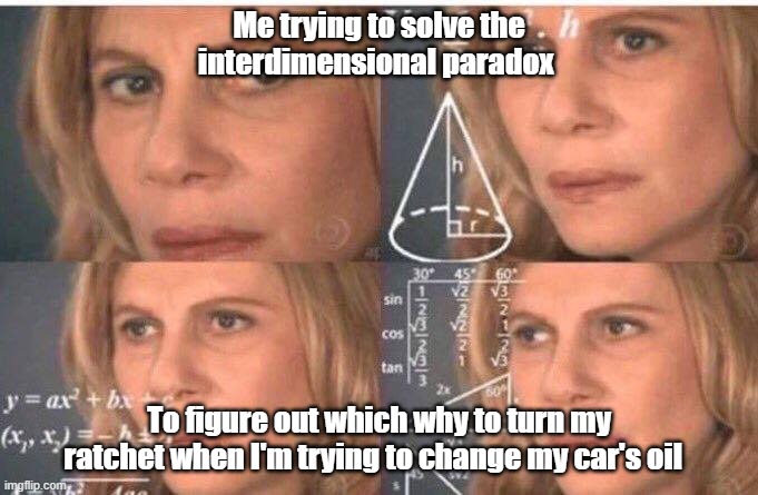 Math lady/Confused lady | Me trying to solve the interdimensional paradox; To figure out which why to turn my ratchet when I'm trying to change my car's oil | image tagged in math lady/confused lady,car memes | made w/ Imgflip meme maker