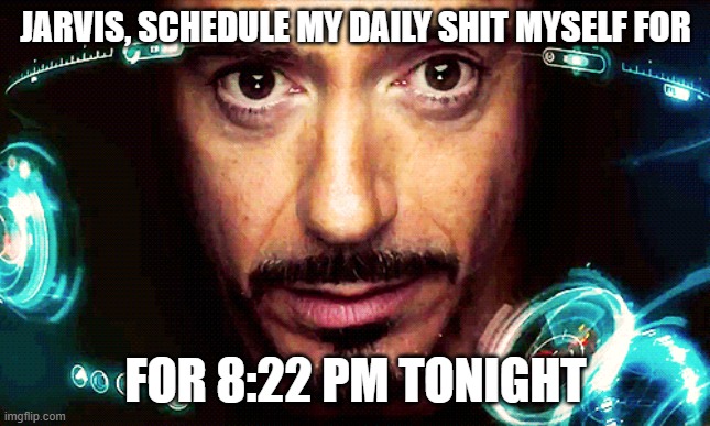 thought of this today | JARVIS, SCHEDULE MY DAILY SHIT MYSELF FOR; FOR 8:22 PM TONIGHT | image tagged in piss,shit | made w/ Imgflip meme maker