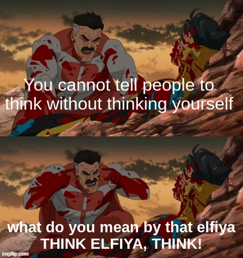 INVINCIBLE THINK MARK THINK | You cannot tell people to think without thinking yourself what do you mean by that elfiya
THINK ELFIYA, THINK! | image tagged in invincible think mark think | made w/ Imgflip meme maker