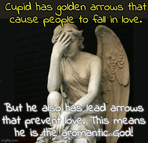 The lead hasn't killed me yet. | Cupid has golden arrows that cause people to fall in love. But he also has lead arrows
that prevent love. This means
he is the aromantic God! | image tagged in cupid,mythology,no love,freedom | made w/ Imgflip meme maker