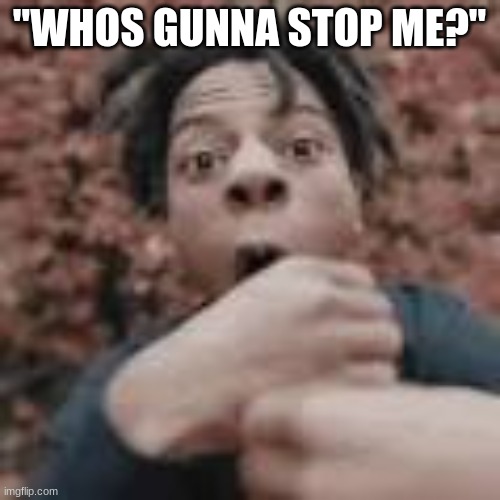 "WHOS GUNNA STOP ME?" | made w/ Imgflip meme maker