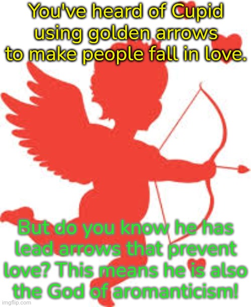 Struck by a lead object, yet I'm fine. | You've heard of Cupid using golden arrows to make people fall in love. But do you know he has
lead arrows that prevent love? This means he is also
the God of aromanticism! | image tagged in cupid,pagan,mythology,no love,freedom | made w/ Imgflip meme maker