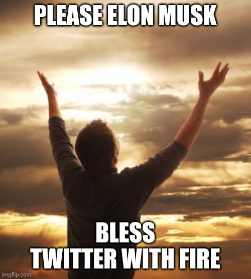 THANK GOD | PLEASE ELON MUSK; BLESS TWITTER WITH FIRE | image tagged in thank god | made w/ Imgflip meme maker