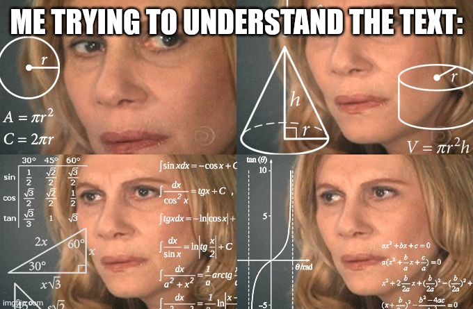 Calculating meme | ME TRYING TO UNDERSTAND THE TEXT: | image tagged in calculating meme | made w/ Imgflip meme maker