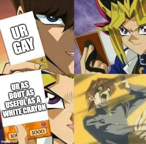 rekt | UR GAY; UR AS BOUT AS USEFUL AS A WHITE CRAYON | image tagged in yu gi oh | made w/ Imgflip meme maker