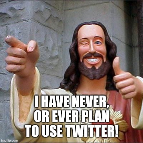 Buddy Christ Meme | I HAVE NEVER, OR EVER PLAN TO USE TWITTER! | image tagged in memes,buddy christ | made w/ Imgflip meme maker