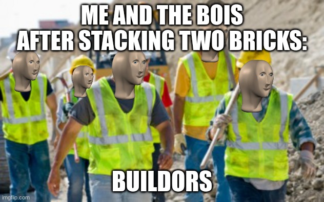 Construction worker |  ME AND THE BOIS AFTER STACKING TWO BRICKS:; BUILDORS | image tagged in constitution | made w/ Imgflip meme maker