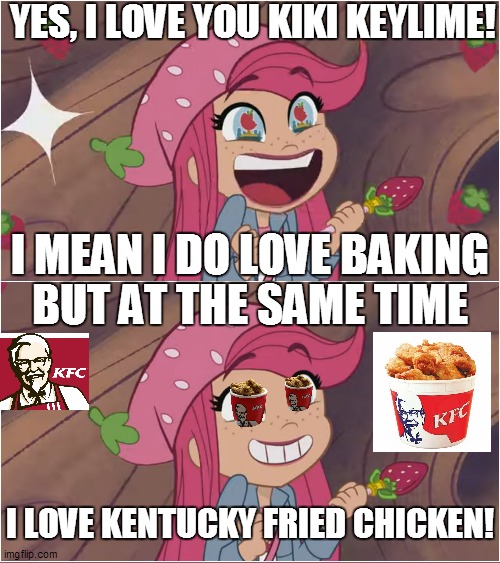 This is CLUCKING AWESOME! | YES, I LOVE YOU KIKI KEYLIME! I MEAN I DO LOVE BAKING; BUT AT THE SAME TIME; I LOVE KENTUCKY FRIED CHICKEN! | image tagged in strawberry shortcake,strawberry shortcake berry in the big city,memes,funny,funny memes,kfc | made w/ Imgflip meme maker