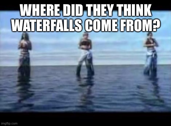 TLC Waterfall | WHERE DID THEY THINK WATERFALLS COME FROM? | image tagged in tlc,rivers,lakes,waterfalls,stoned thoughts | made w/ Imgflip meme maker