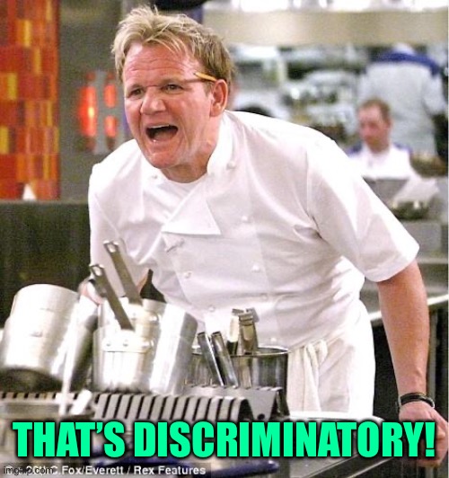 Chef Gordon Ramsay Meme | THAT’S DISCRIMINATORY! | image tagged in memes,chef gordon ramsay | made w/ Imgflip meme maker