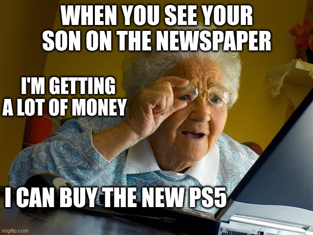 Thank you son | WHEN YOU SEE YOUR SON ON THE NEWSPAPER; I'M GETTING A LOT OF MONEY; I CAN BUY THE NEW PS5 | image tagged in memes,grandma finds the internet | made w/ Imgflip meme maker