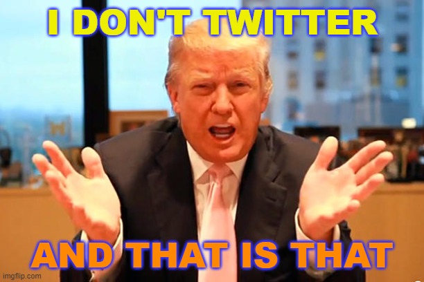 I DON'T TWITTER AND THAT IS THAT | I DON'T TWITTER; AND THAT IS THAT | image tagged in trump birthday meme | made w/ Imgflip meme maker