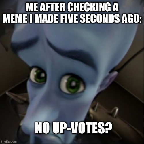 mega upvote |  ME AFTER CHECKING A MEME I MADE FIVE SECONDS AGO:; NO UP-VOTES? | image tagged in megamind peeking,no upvotes | made w/ Imgflip meme maker