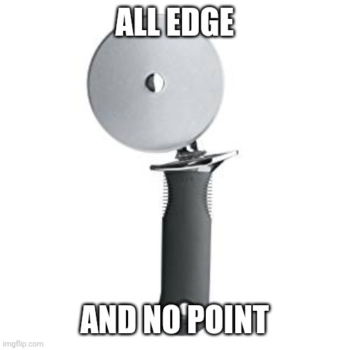All Edge No Point | ALL EDGE; AND NO POINT | image tagged in all edge no point | made w/ Imgflip meme maker