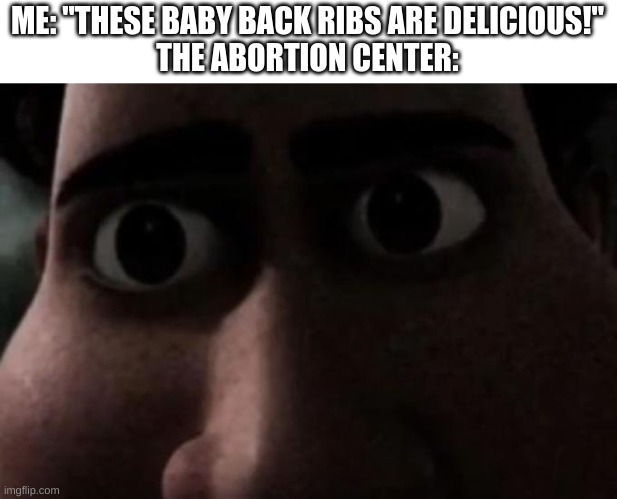 tasty | ME: "THESE BABY BACK RIBS ARE DELICIOUS!"
THE ABORTION CENTER: | image tagged in titan stare,funny,abortion,baby,memes | made w/ Imgflip meme maker